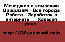 Менеджер в компанию Орифлэйм - Все города Работа » Заработок в интернете   . Хакасия респ.